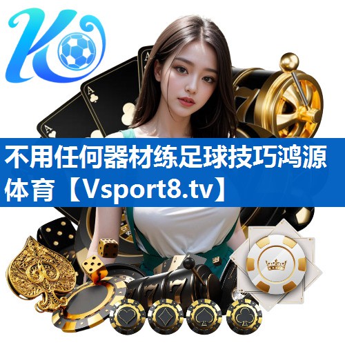 不用任何器材练足球技巧鸿源体育