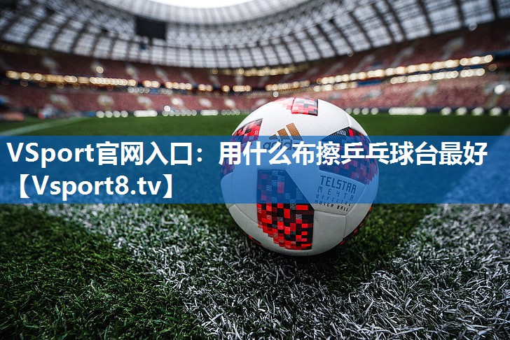 用什么布擦乒乓球台最好